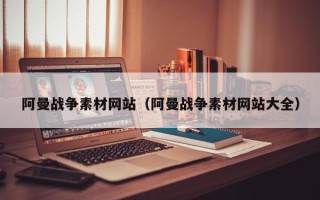 泰安阿曼战争素材网站（阿曼战争素材网站大全）