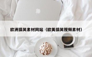泰安欧洲搞笑素材网站（欧美搞笑视频素材）