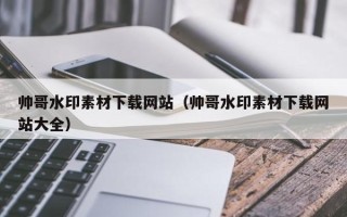 泰安帅哥水印素材下载网站（帅哥水印素材下载网站大全）