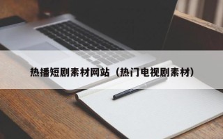 泰安热播短剧素材网站（热门电视剧素材）