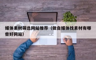 泰安媒体素材筛选网站推荐（做自媒体找素材有哪些好网站）