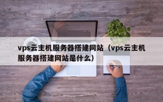 泰安vps云主机服务器搭建网站（vps云主机服务器搭建网站是什么）