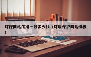 泰安环保网站搭建一般多少钱（环境保护网站模板）