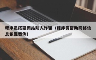 泰安程序员搭建网站别人诈骗（程序员帮助网络信息犯罪案例）