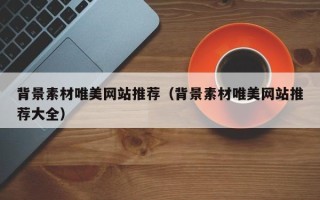 泰安背景素材唯美网站推荐（背景素材唯美网站推荐大全）