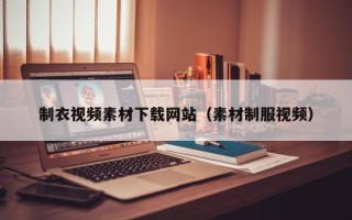 泰安制衣视频素材下载网站（素材制服视频）