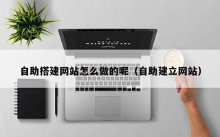 泰安自助搭建网站怎么做的呢（自助建立网站）
