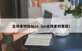 泰安古风素材网站ps（ps古风素材免抠）