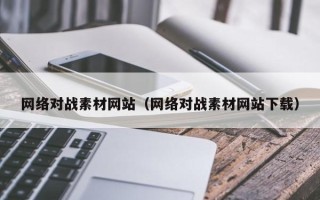 泰安网络对战素材网站（网络对战素材网站下载）