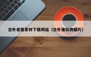 泰安古朴老屋素材下载网站（古朴建筑物图片）